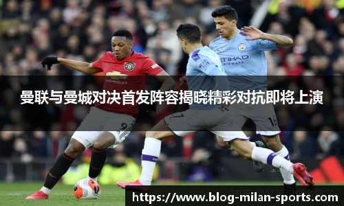曼联与曼城对决首发阵容揭晓精彩对抗即将上演