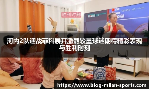 河内2队迎战菲科展开激烈较量球迷期待精彩表现与胜利时刻