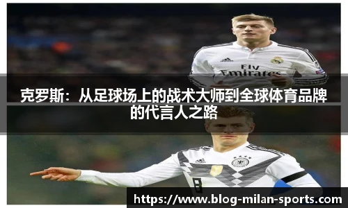 克罗斯：从足球场上的战术大师到全球体育品牌的代言人之路
