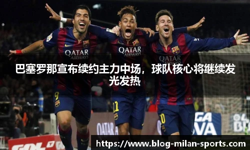 巴塞罗那宣布续约主力中场，球队核心将继续发光发热