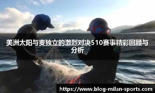美洲太阳与麦独立的激烈对决510赛事精彩回顾与分析