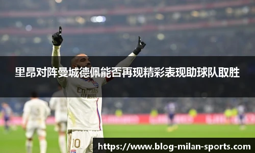 里昂对阵曼城德佩能否再现精彩表现助球队取胜