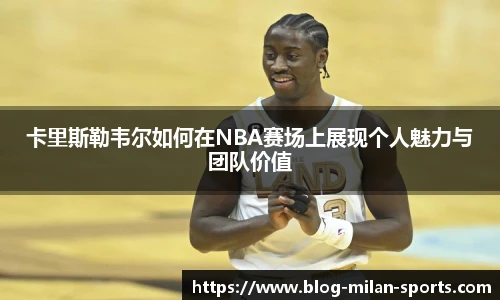 卡里斯勒韦尔如何在NBA赛场上展现个人魅力与团队价值