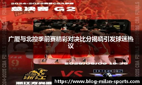 广厦与北控季前赛精彩对决比分揭晓引发球迷热议