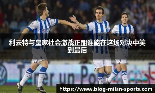 利云特与皇家社会激战正酣谁能在这场对决中笑到最后