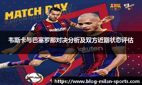 韦斯卡与巴塞罗那对决分析及双方近期状态评估