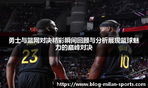 勇士与篮网对决精彩瞬间回顾与分析展现篮球魅力的巅峰对决