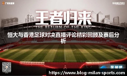 恒大与香港足球对决直播评论精彩回顾及赛后分析