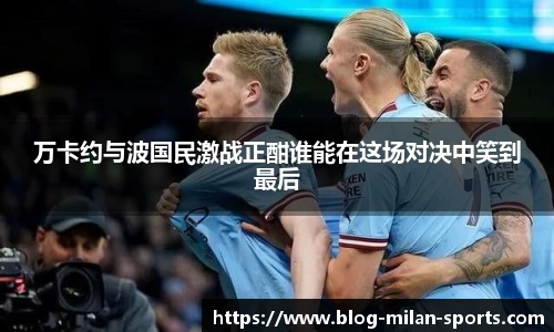 万卡约与波国民激战正酣谁能在这场对决中笑到最后