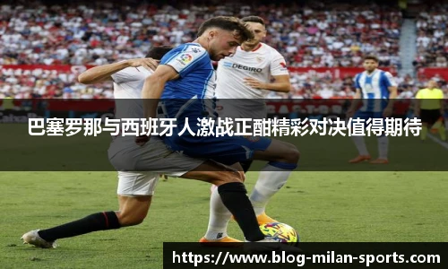 巴塞罗那与西班牙人激战正酣精彩对决值得期待